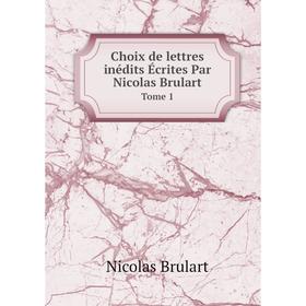 

Книга Choix de lettres inédits Écrites Par Nicolas Brulart Tome 1