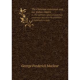 

Книга The Christian statesman and our Indian empire or, The legitimate sphere of goverment countnance and aid in the promotion of christianity in Indi