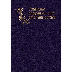 

Книга Catalogue of egyptian and other antiquities