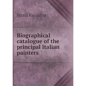 

Книга Biographical catalogue of the principal Italian painters