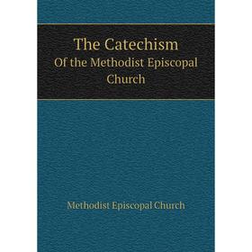

Книга The Catechism Of the Methodist Episcopal Church