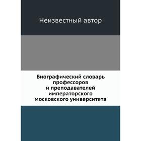 

Биографический словарь профессоров и преподавателей императорского московского университета