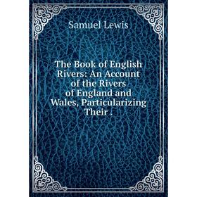 

Книга The Book of English Rivers: An Account of the Rivers of England and Wales, Particularizing Their.