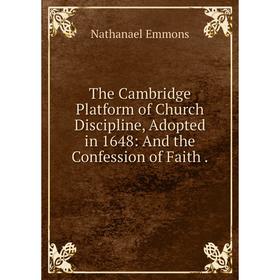 

Книга The Cambridge Platform of Church Discipline, Adopted in 1648: And the Confession of Faith.