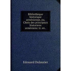 

Книга Bibliothèque historique arménienne, ou, Choix des principaux historiens arméniens: tr. en.