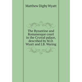 

Книга The Byzantine and Romanesque court in the Crystal palace, described by M. D. Wyatt and J. B. Waring