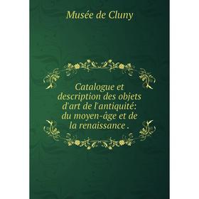 

Книга Catalogue et description des objets d'art de l'antiquité: du moyen-âge et de la renaissance.