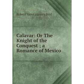 

Книга Calavar: Or The Knight of the Conquest; a Romance of Mexico