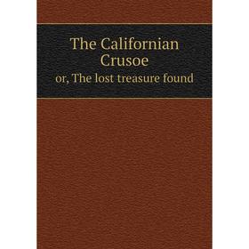

Книга The Californian Crusoe or, The lost treasure found