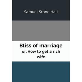 

Книга Bliss of marriage or, How to get a rich wife