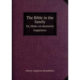 

Книга The Bible in the family Or, Hints on domestic happiness