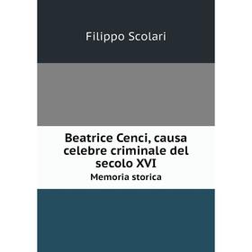 

Книга Beatrice Cenci, causa celebre criminale del secolo XVI Memoria storica