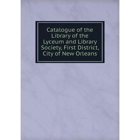 

Книга Catalogue of the Library of the Lyceum and Library Society, First District, City of New Orleans