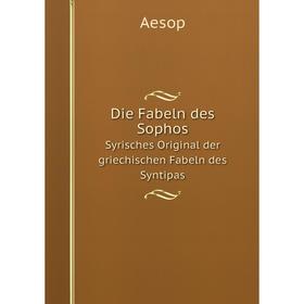 

Книга Die Fabeln des Sophos Syrisches Original der griechischen Fabeln des Syntipas