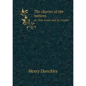 

Книга The charter of the nations or, Free trade and its results