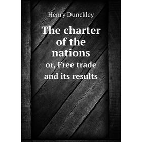 

Книга The charter of the nations or, Free trade and its results