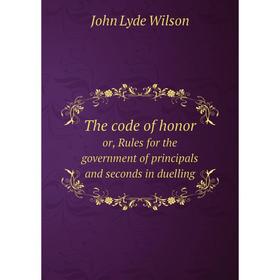 

Книга The code of honor or, Rules for the government of principals and seconds in duelling