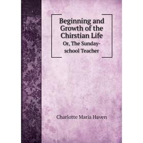 

Книга Beginning and Growth of the Chirstian Life Or, The Sunday-school Teacher