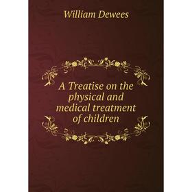 

Книга A Treatise on the physical and medical treatment of children