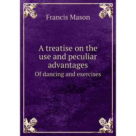 

Книга A treatise on the use and peculiar advantages Of dancing and exercises
