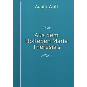 

Книга Aus dem Hofleben Maria Theresia's