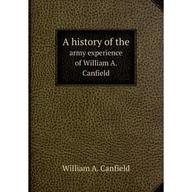 

Книга A history of the army experience of William A. Canfield