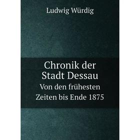

Книга Chronik der Stadt Dessau Von den frühesten Zeiten bis Ende 1875