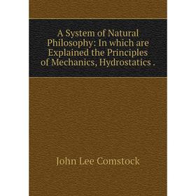 

Книга A System of Natural Philosophy: In which are Explained the Principles of Mechanics, Hydrostatics.