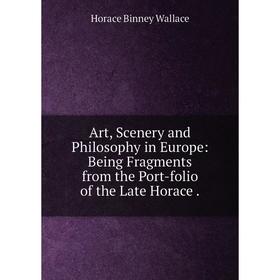 

Книга Art, Scenery and Philosophy in Europe: Being Fragments from the Port-folio of the Late Horace.