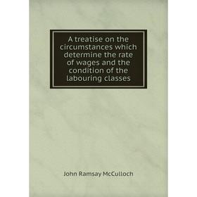 

Книга A treatise on the circumstances which determine the rate of wages and the condition of the labouring classes