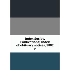 

Книга Index Society Publications; Index of obituary notices, 1882 14
