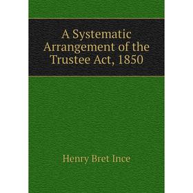 

Книга A Systematic Arrangement of the Trustee Act, 1850