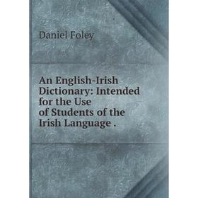 

Книга An English-Irish Dictionary: Intended for the Use of Students of the Irish Language.