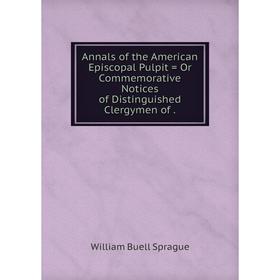 

Книга Annals of the American Episcopal Pulpit = Or Commemorative Notices of Distinguished Clergymen of.
