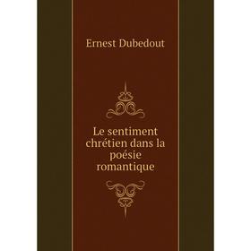 

Книга Le sentiment chrétien dans la poésie romantique