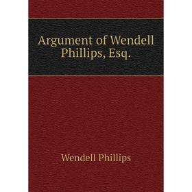 

Книга Argument of Wendell Phillips, Esq.