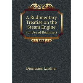 

Книга A Rudimentary Treatise on the Steam Engine For Use of Beginners