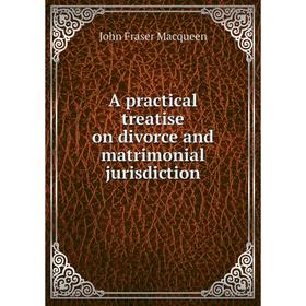 

Книга A practical treatise on divorce and matrimonial jurisdiction