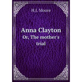 

Книга Anna Clayton Or, The mother's trial