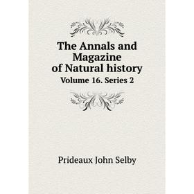 

Книга The Annals and Magazine of Natural history Volume 16. Series 2