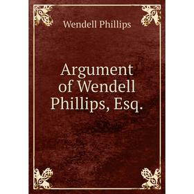

Книга Argument of Wendell Phillips, Esq.