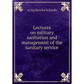 

Книга Lectures on military sanitation and management of the sanitary service