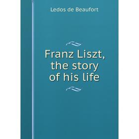 

Книга Franz Liszt, the story of his life