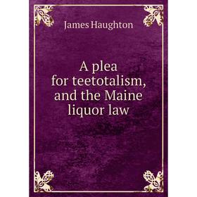 

Книга A plea for teetotalism, and the Maine liquor law