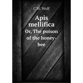 

Книга Apis mellifica Or, The poison of the honey-bee