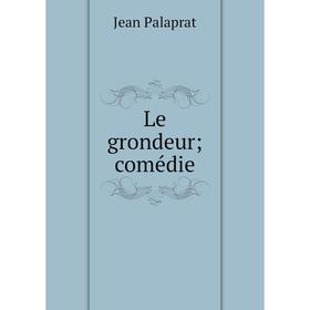 

Книга Le grondeur; comédie