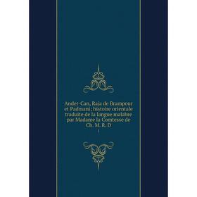 

Книга Ander-Can, Raja de Brampour et Padmani; histoire orientale traduite de la langue malabre par Madame la Comtesse de Ch. M. R. D 1