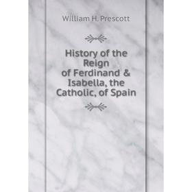 

Книга History of the Reign of Ferdinand & Isabella, the Catholic, of Spain