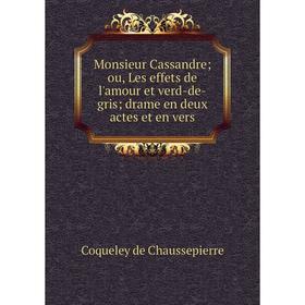 

Книга Monsieur Cassandre; ou, Les effets de l'amour et verd-de-gris; drame en deux actes et en vers