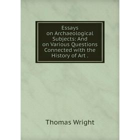 

Книга Essays on Archaeological Subjects: And on Various Questions Connected with the History of Art.